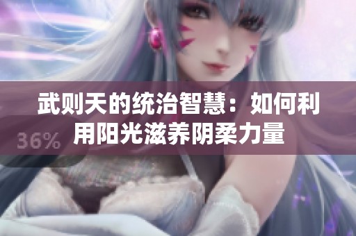 武则天的统治智慧：如何利用阳光滋养阴柔力量