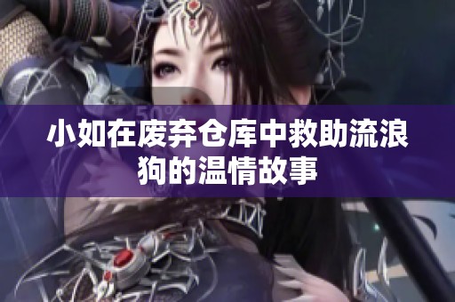 小如在废弃仓库中救助流浪狗的温情故事