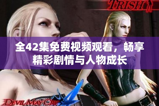 全42集免费视频观看，畅享精彩剧情与人物成长