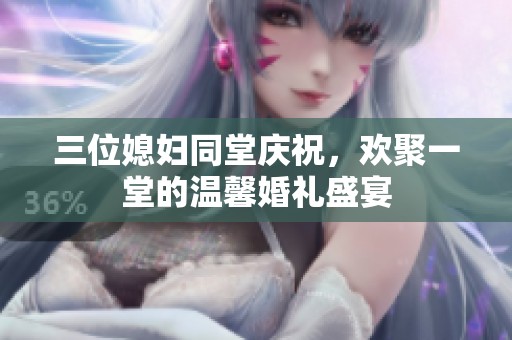 三位媳妇同堂庆祝，欢聚一堂的温馨婚礼盛宴