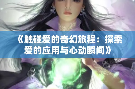 《触碰爱的奇幻旅程：探索爱的应用与心动瞬间》