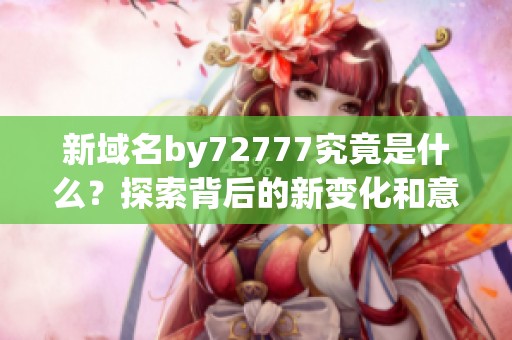 新域名by72777究竟是什么？探索背后的新变化和意义