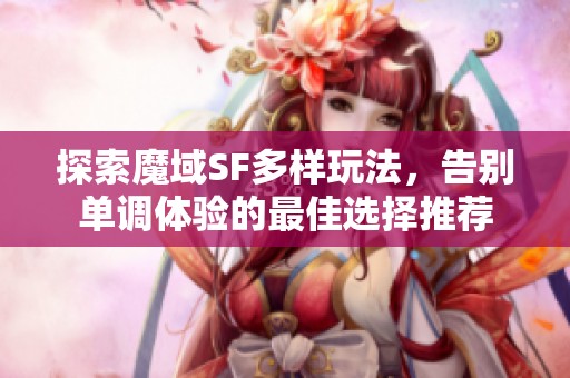 探索魔域SF多样玩法，告别单调体验的最佳选择推荐