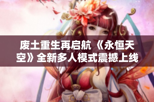 废土重生再启航 《永恒天空》全新多人模式震撼上线