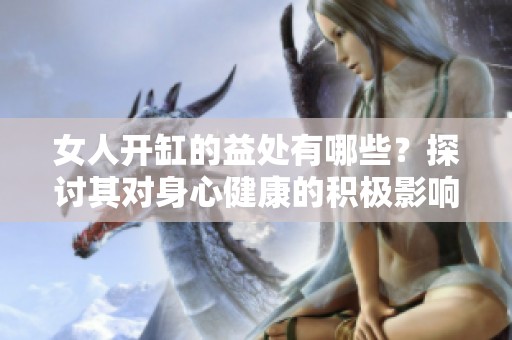 女人开缸的益处有哪些？探讨其对身心健康的积极影响