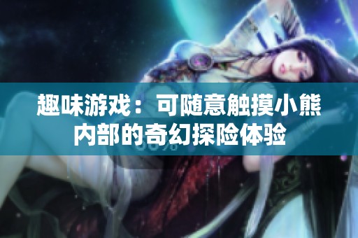 趣味游戏：可随意触摸小熊内部的奇幻探险体验