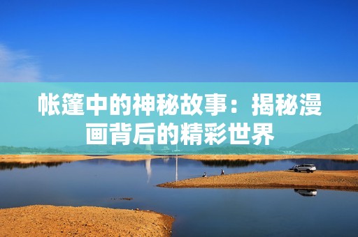 帐篷中的神秘故事：揭秘漫画背后的精彩世界