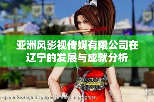 亚洲风影视传媒有限公司在辽宁的发展与成就分析