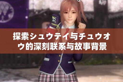 探索シュウテイ与チュウオウ的深刻联系与故事背景