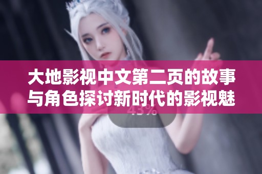 大地影视中文第二页的故事与角色探讨新时代的影视魅力