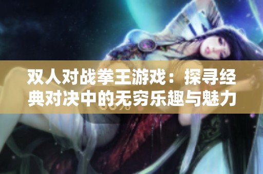 双人对战拳王游戏：探寻经典对决中的无穷乐趣与魅力