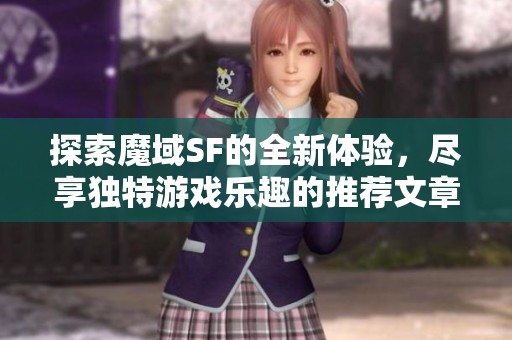 探索魔域SF的全新体验，尽享独特游戏乐趣的推荐文章