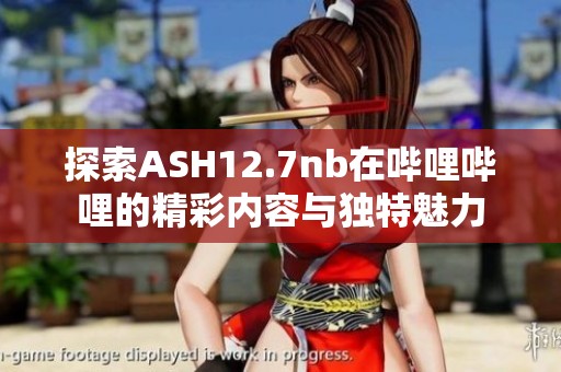 探索ASH12.7nb在哔哩哔哩的精彩内容与独特魅力