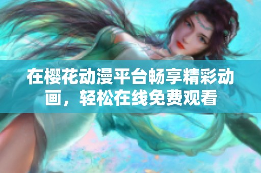 在樱花动漫平台畅享精彩动画，轻松在线免费观看