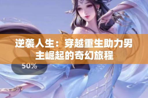 逆袭人生：穿越重生助力男主崛起的奇幻旅程