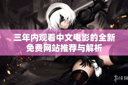 三年内观看中文电影的全新免费网站推荐与解析