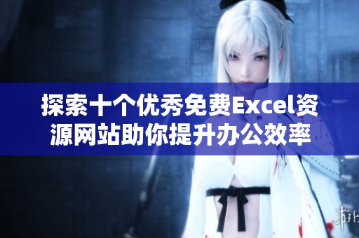 探索十个优秀免费Excel资源网站助你提升办公效率