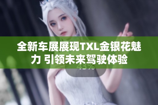 全新车展展现TXL金银花魅力 引领未来驾驶体验