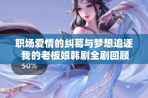 职场爱情的纠葛与梦想追逐 我的老板娘韩剧全剧回顾