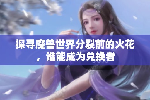 探寻魔兽世界分裂前的火花，谁能成为兑换者