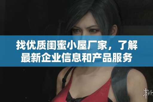 找优质闺蜜小屋厂家，了解最新企业信息和产品服务