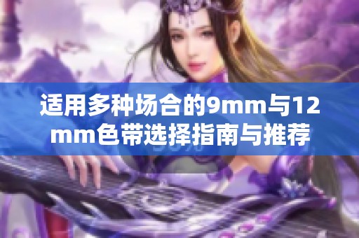 适用多种场合的9mm与12mm色带选择指南与推荐