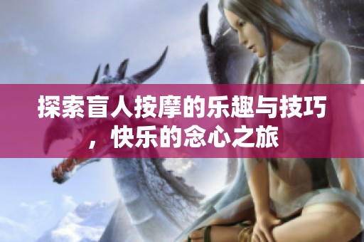 探索盲人按摩的乐趣与技巧，快乐的念心之旅