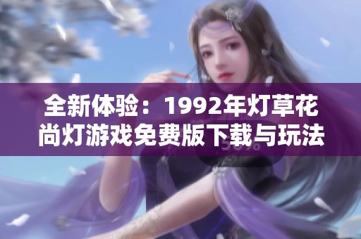 全新体验：1992年灯草花尚灯游戏免费版下载与玩法解析