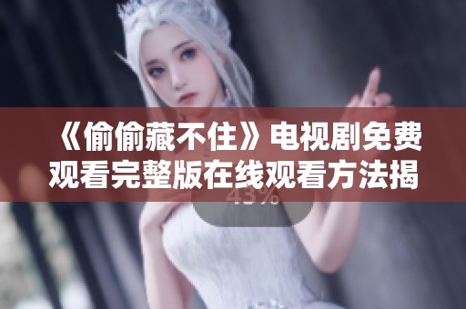 《偷偷藏不住》电视剧免费观看完整版在线观看方法揭晓