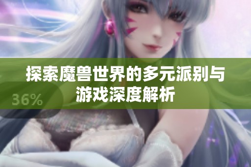 探索魔兽世界的多元派别与游戏深度解析