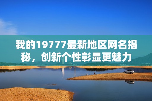 我的19777最新地区网名揭秘，创新个性彰显更魅力