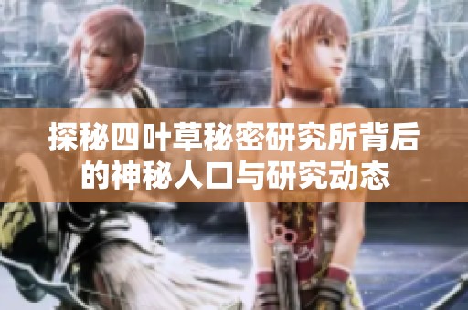 探秘四叶草秘密研究所背后的神秘人口与研究动态