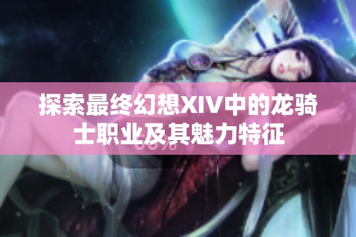 探索最终幻想XIV中的龙骑士职业及其魅力特征
