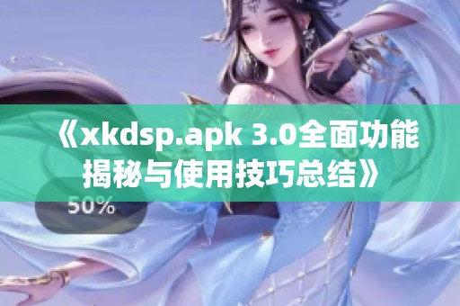 《xkdsp.apk 3.0全面功能揭秘与使用技巧总结》