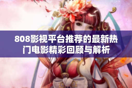 808影视平台推荐的最新热门电影精彩回顾与解析
