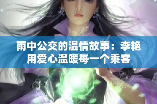 雨中公交的温情故事：李艳用爱心温暖每一个乘客