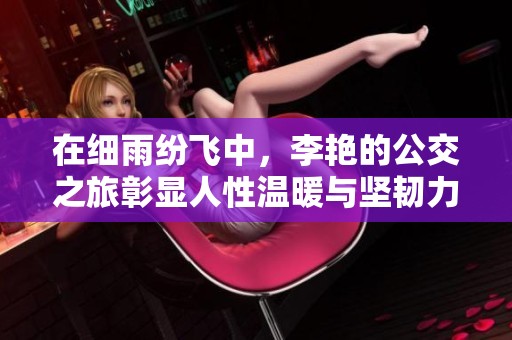 在细雨纷飞中，李艳的公交之旅彰显人性温暖与坚韧力量