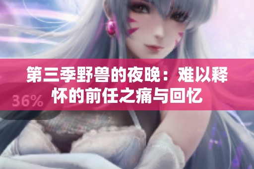 第三季野兽的夜晚：难以释怀的前任之痛与回忆