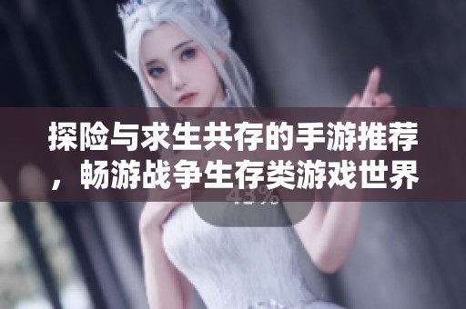 探险与求生共存的手游推荐，畅游战争生存类游戏世界
