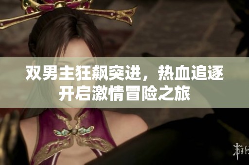 双男主狂飙突进，热血追逐开启激情冒险之旅
