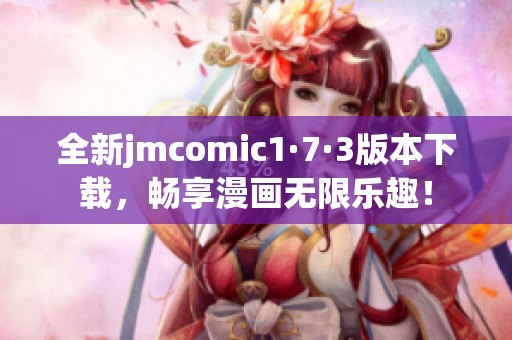 全新jmcomic1·7·3版本下载，畅享漫画无限乐趣！