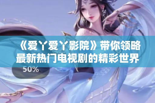 《爱丫爱丫影院》带你领略最新热门电视剧的精彩世界