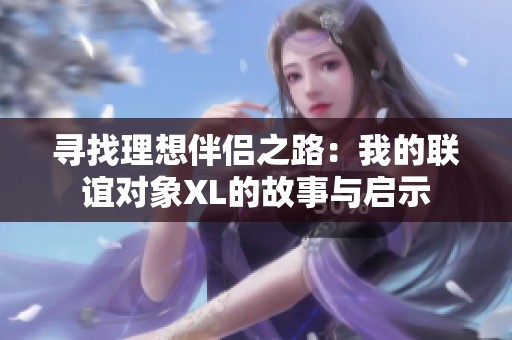 寻找理想伴侣之路：我的联谊对象XL的故事与启示