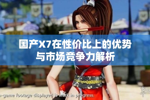 国产X7在性价比上的优势与市场竞争力解析