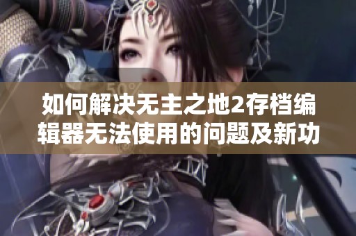 如何解决无主之地2存档编辑器无法使用的问题及新功能解析