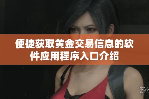便捷获取黄金交易信息的软件应用程序入口介绍