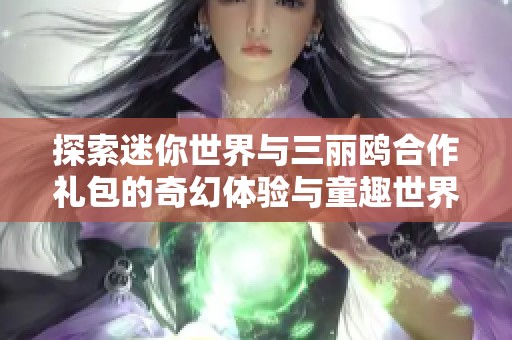 探索迷你世界与三丽鸥合作礼包的奇幻体验与童趣世界