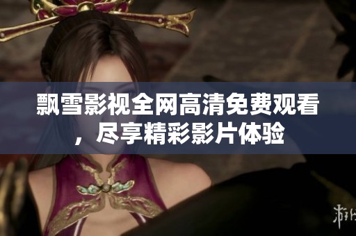 飘雪影视全网高清免费观看，尽享精彩影片体验