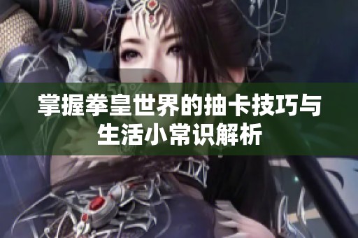 掌握拳皇世界的抽卡技巧与生活小常识解析