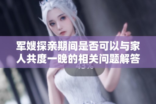 军嫂探亲期间是否可以与家人共度一晚的相关问题解答